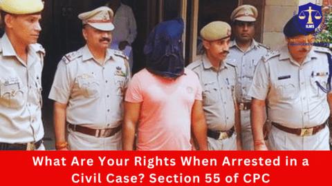 What Are Your Rights When Arrested in a Civil Case? Section 55 of CPC